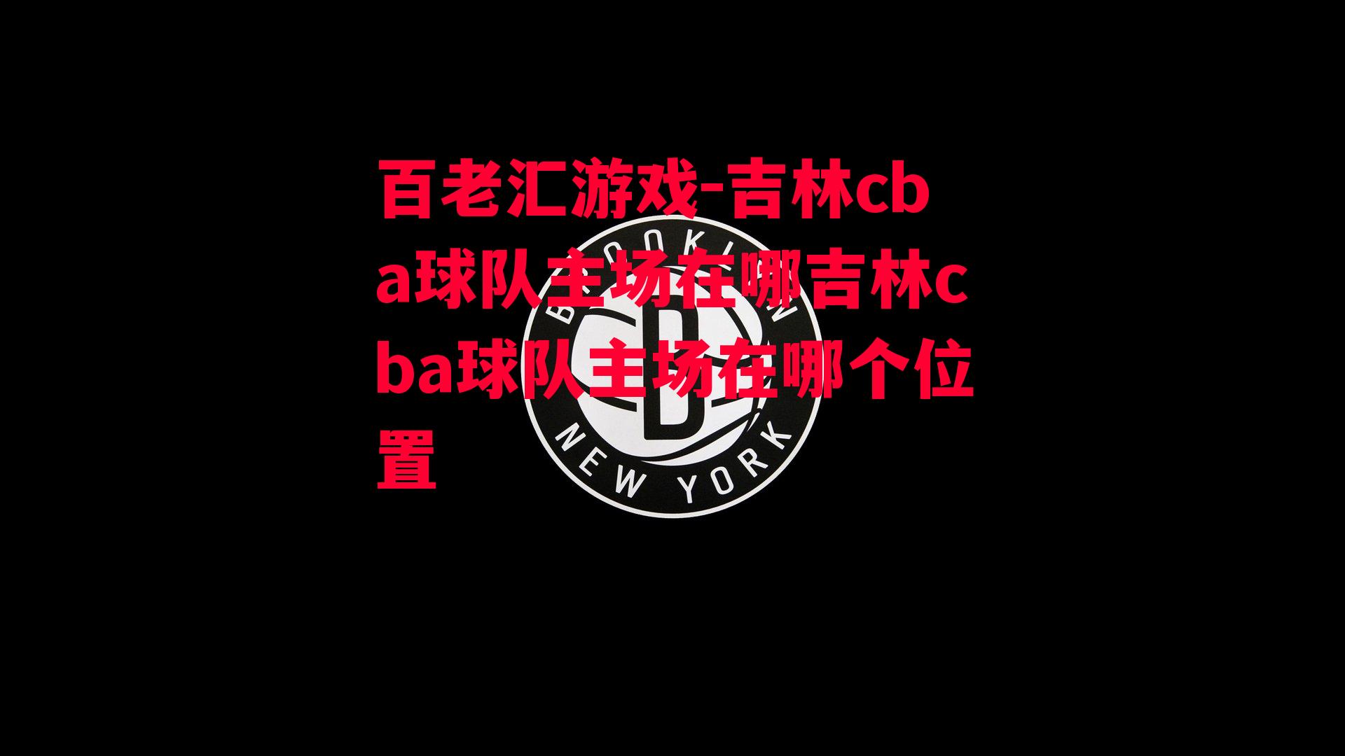 百老汇游戏-吉林cba球队主场在哪吉林cba球队主场在哪个位置